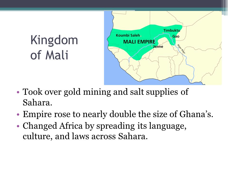 Kingdom of Mali Took over gold mining and salt supplies of Sahara.