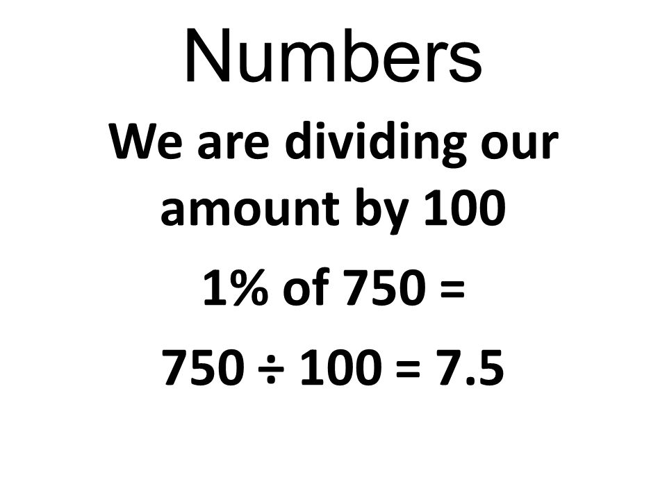 We are dividing our amount by 100 1% of 750 = 750 ÷ 100 = 7.5