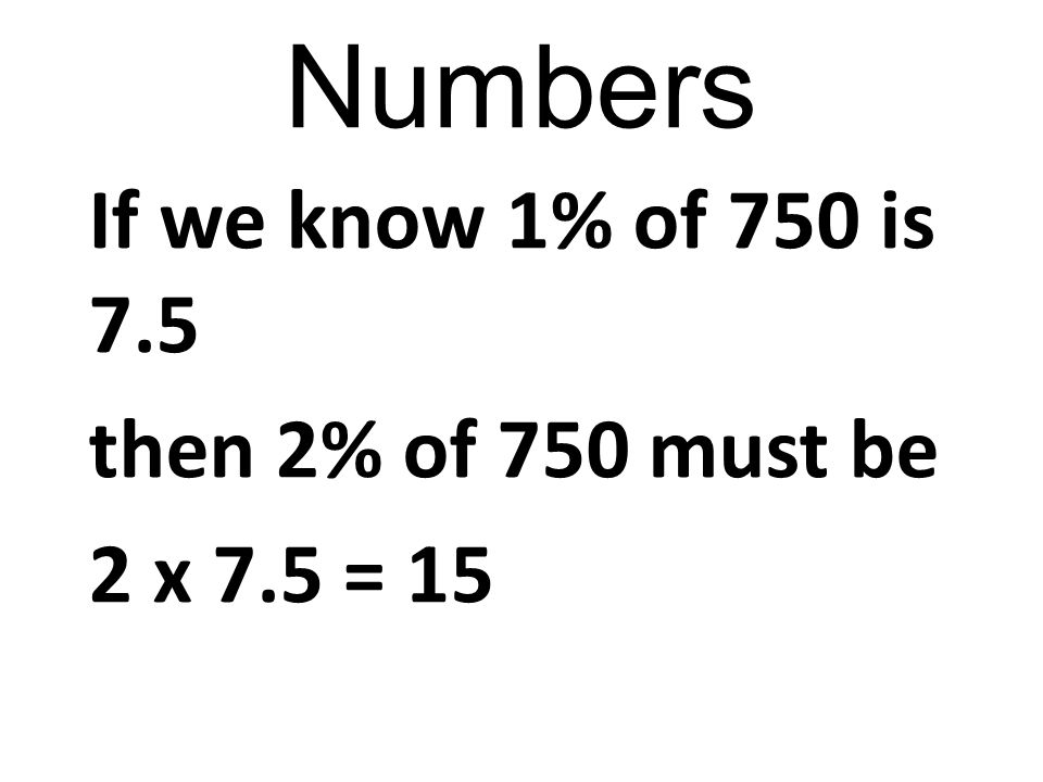 If we know 1% of 750 is 7.5 then 2% of 750 must be 2 x 7.5 = 15