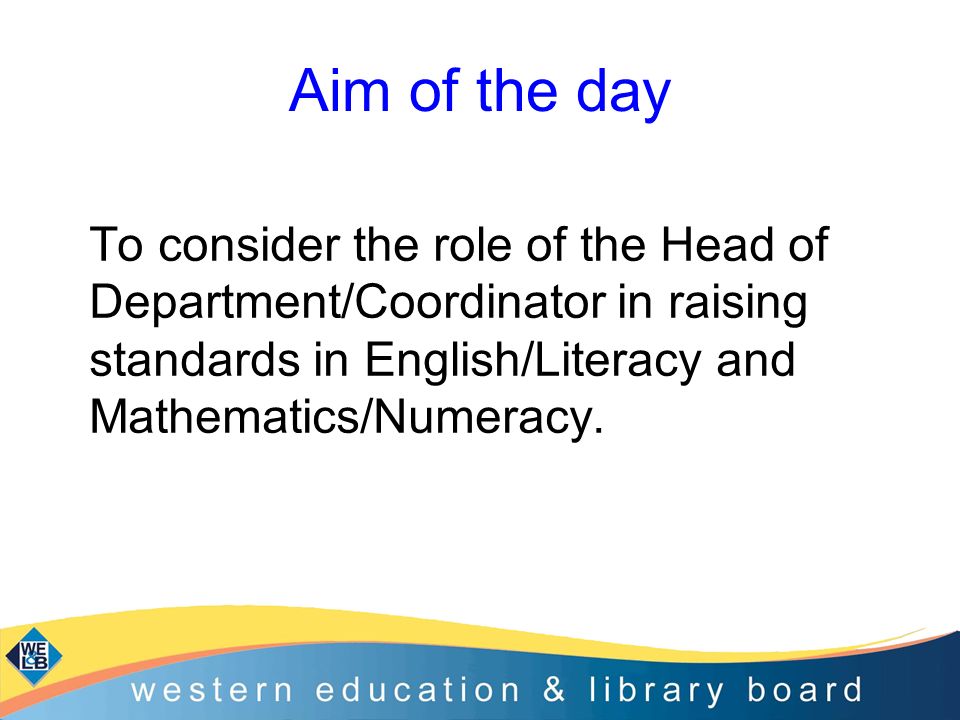 Aim of the day To consider the role of the Head of Department/Coordinator in raising standards in English/Literacy and Mathematics/Numeracy.