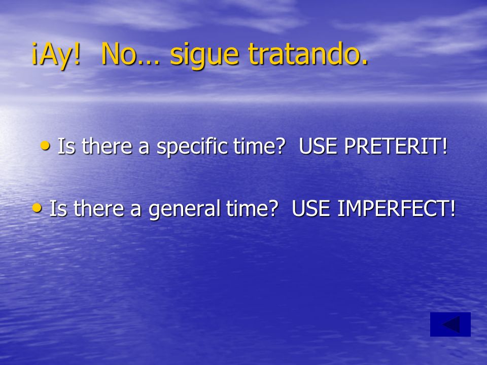 ¡Ay! No… sigue tratando. Is there a specific time USE PRETERIT!