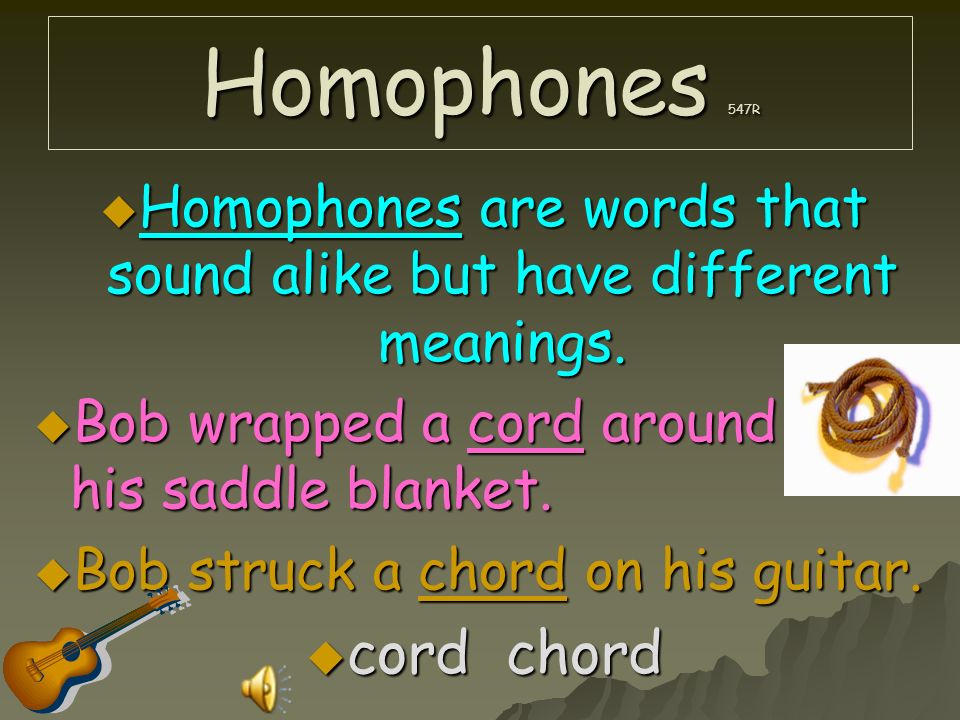 Homophones are words that sound alike but have different meanings.