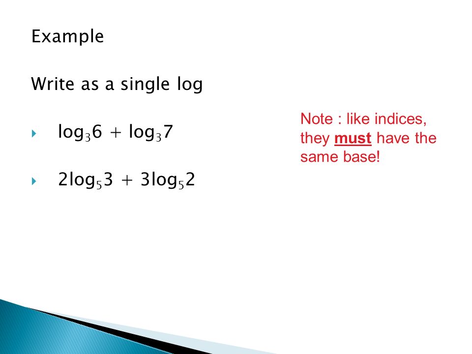 Example Write as a single log log36 + log37 2log53 + 3log52