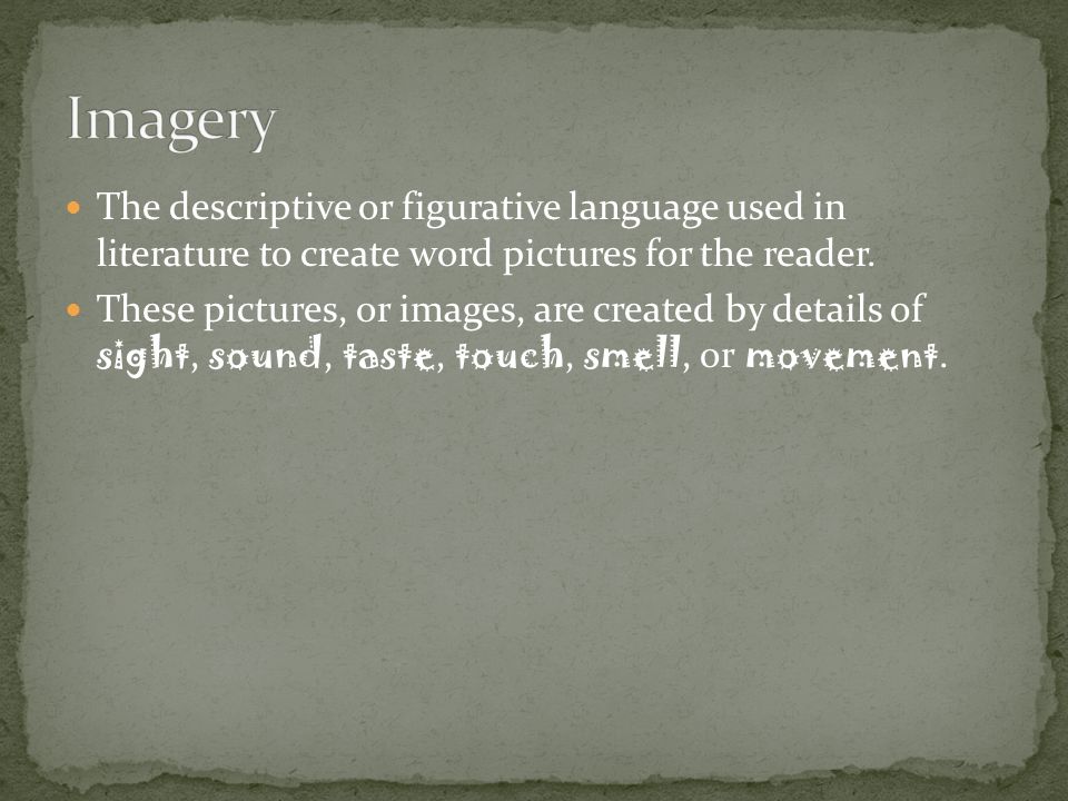 Imagery The descriptive or figurative language used in literature to create word pictures for the reader.