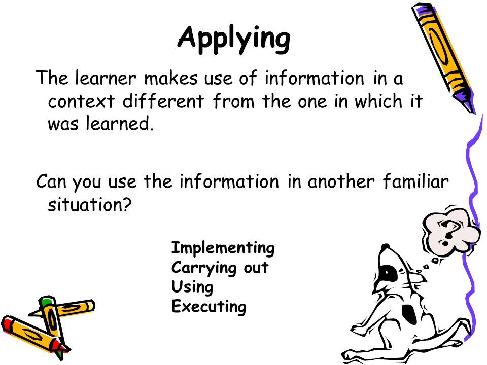Applying The learner makes use of information in a context different from the one in which it was learned.