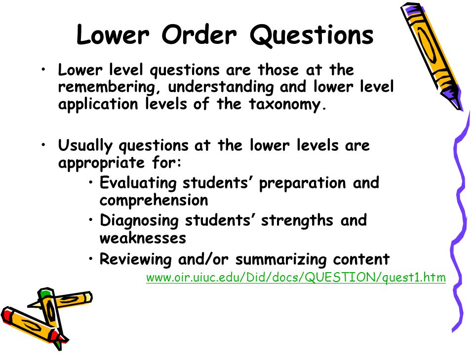 Lower Order Questions Lower level questions are those at the remembering, understanding and lower level application levels of the taxonomy.