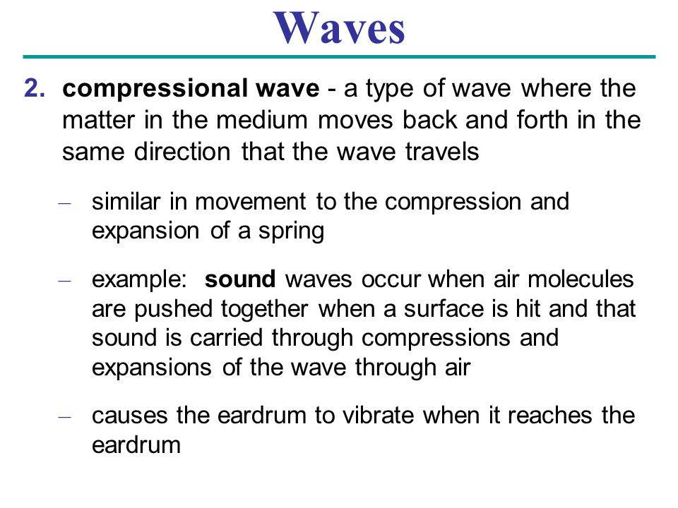 Waves compressional wave - a type of wave where the matter in the medium moves back and forth in the same direction that the wave travels.