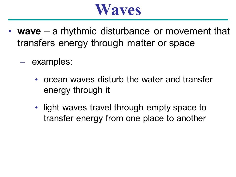 Waves wave – a rhythmic disturbance or movement that transfers energy through matter or space. examples: