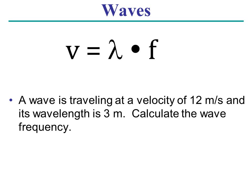 Waves A wave is traveling at a velocity of 12 m/s and its wavelength is 3 m. Calculate the wave frequency.