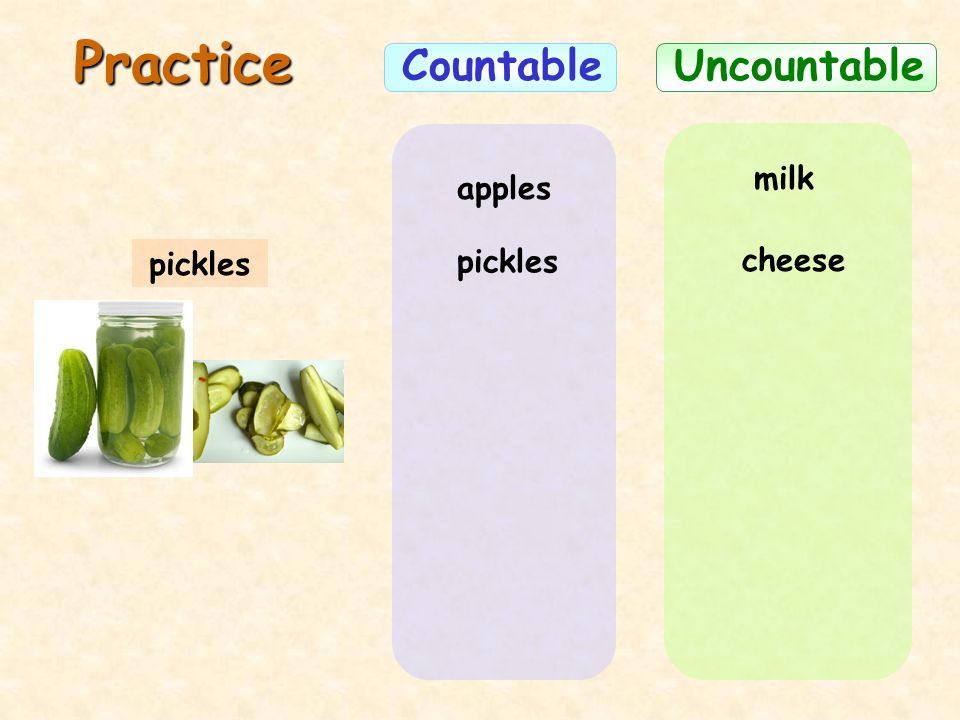 Practice Countable Uncountable milk apples pickles pickles cheese