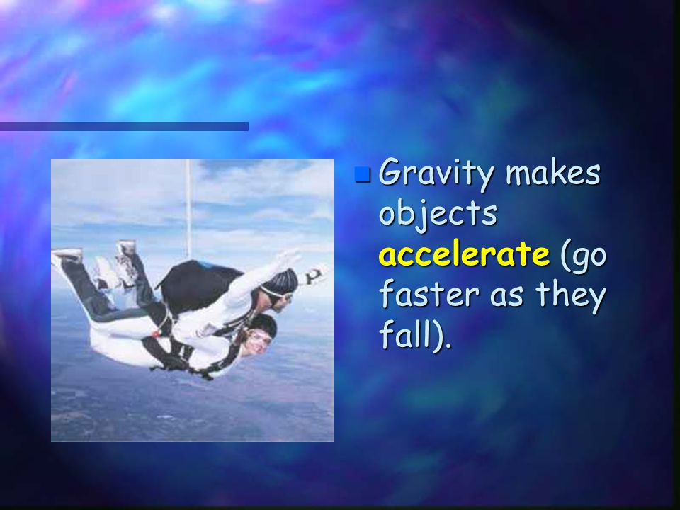 Gravity makes objects accelerate (go faster as they fall).