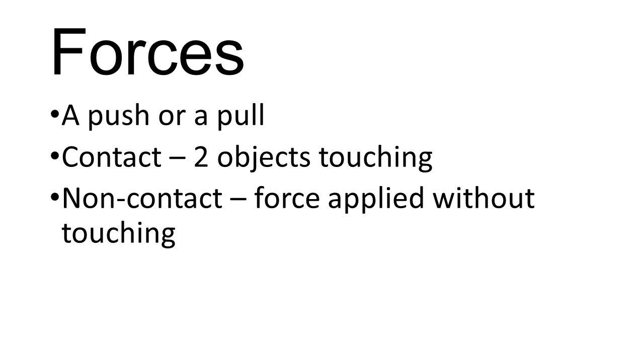 Forces A push or a pull Contact – 2 objects touching
