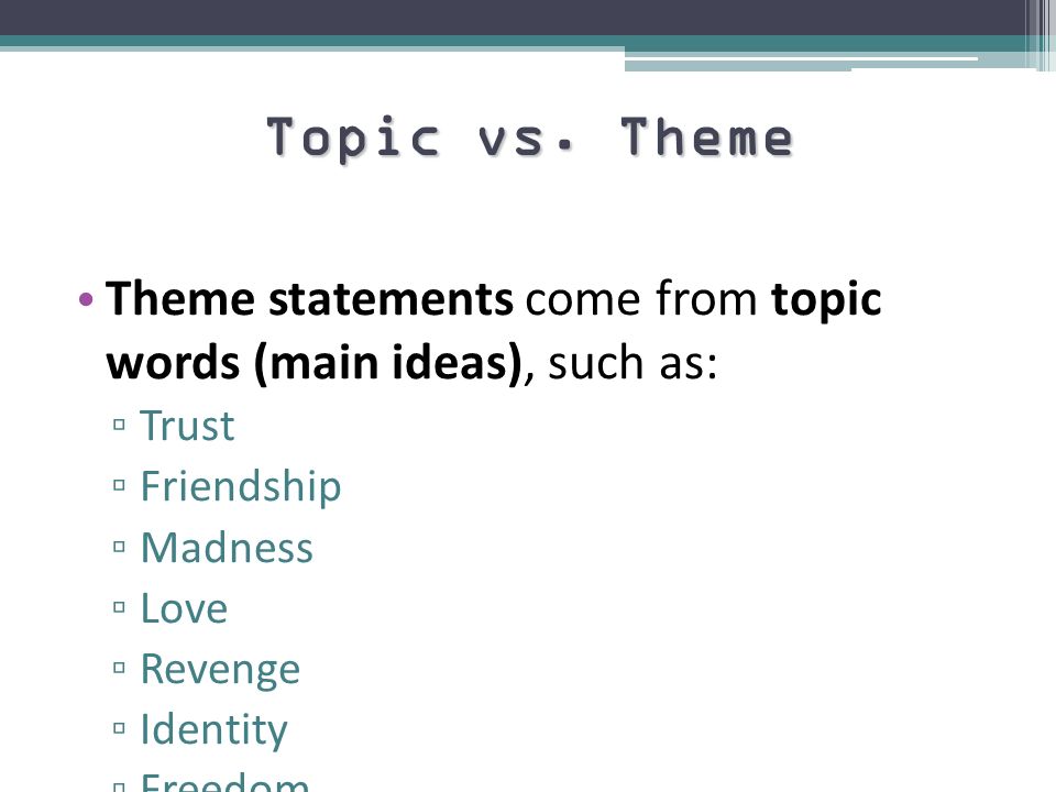 Topic vs. Theme Theme statements come from topic words (main ideas), such as: Trust. Friendship.