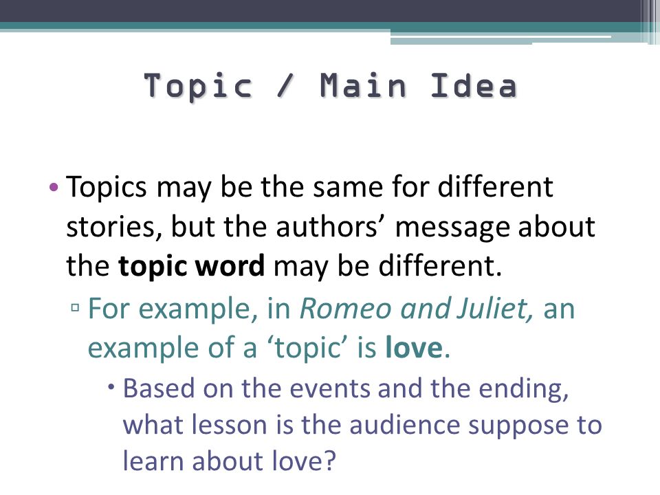 Topic / Main Idea Topics may be the same for different stories, but the authors’ message about the topic word may be different.