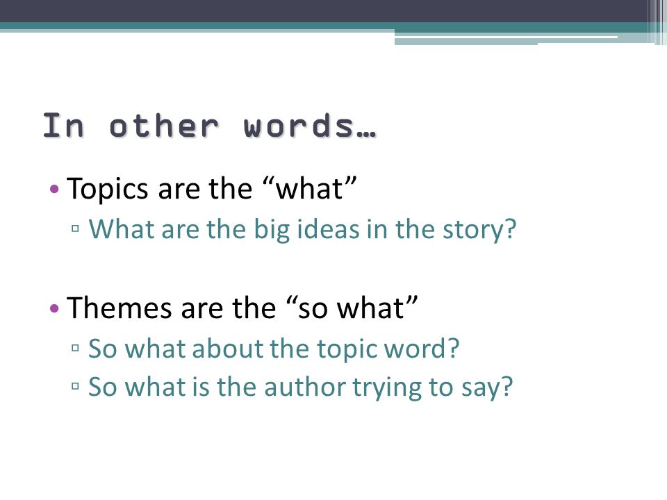 In other words… Topics are the what Themes are the so what