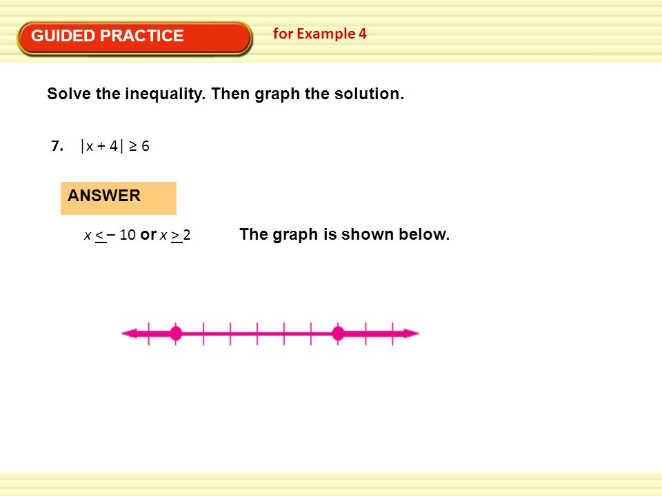 GUIDED PRACTICE for Example 4. Solve the inequality. Then graph the solution. 7. |x + 4| ≥ 6. x < – 10 or x > 2.