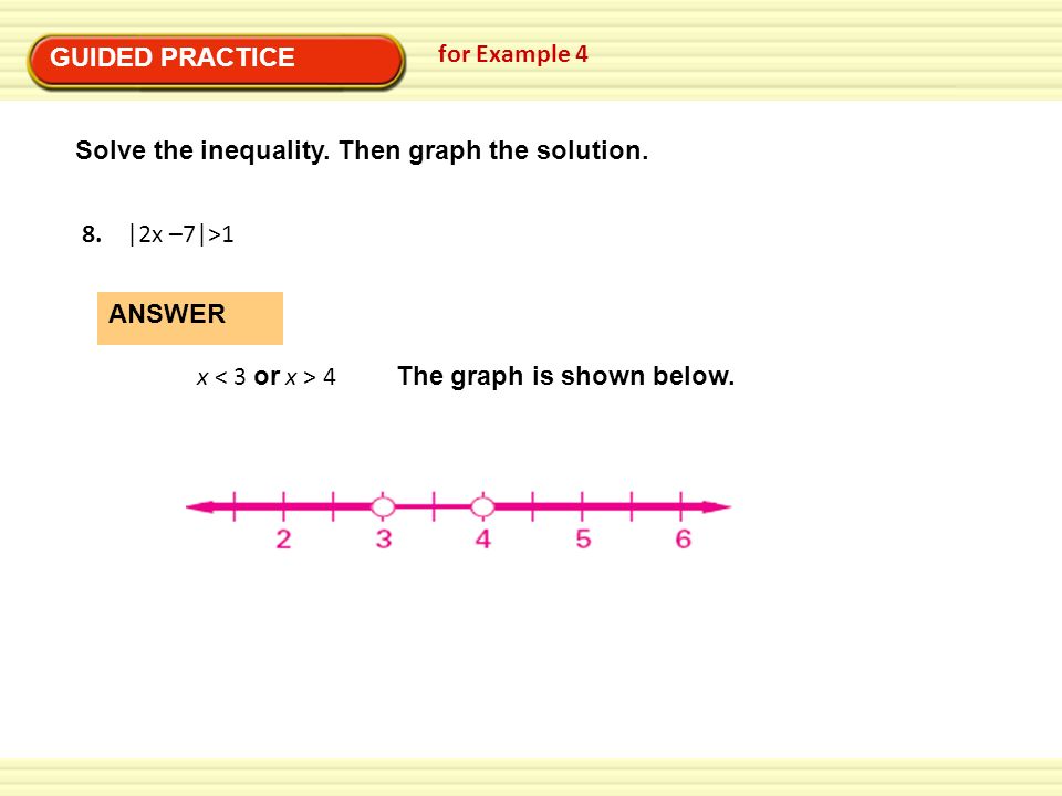 GUIDED PRACTICE for Example 4. Solve the inequality. Then graph the solution. 8. |2x –7|>1. ANSWER.