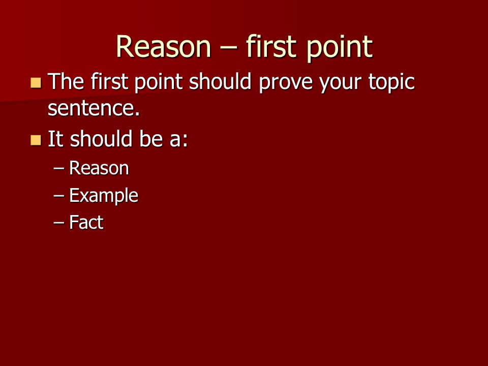 Reason – first point The first point should prove your topic sentence.