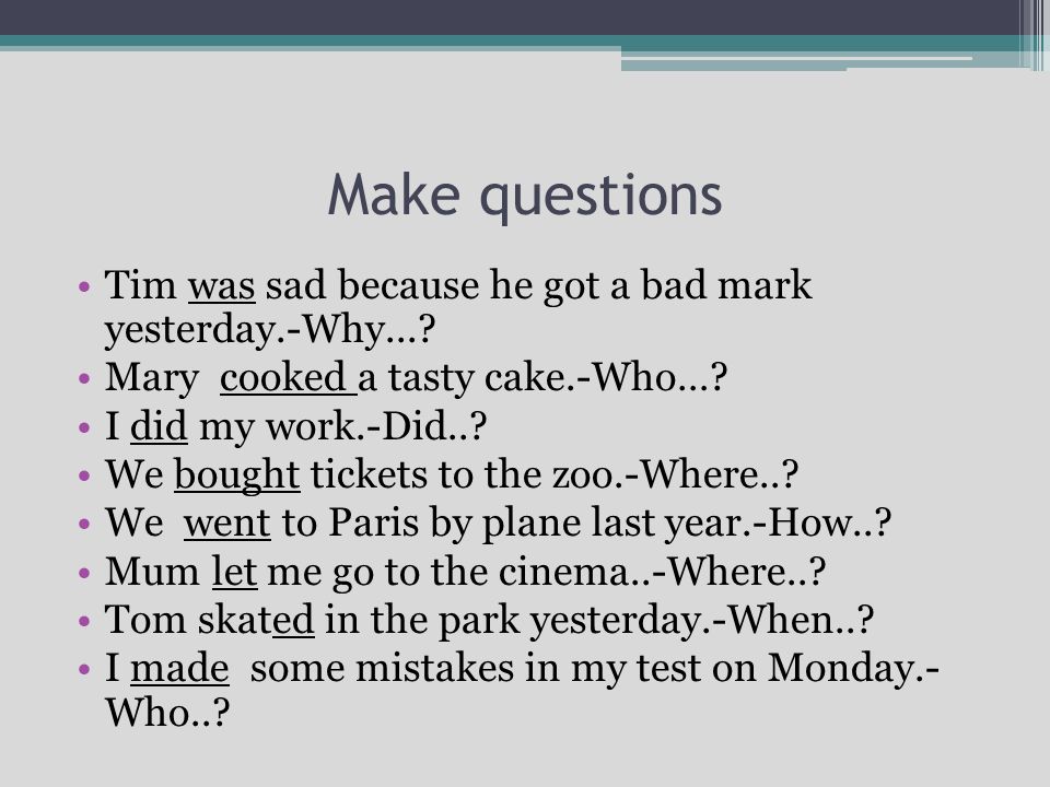 Make questions Tim was sad because he got a bad mark yesterday.-Why... Mary cooked a tasty cake.-Who…