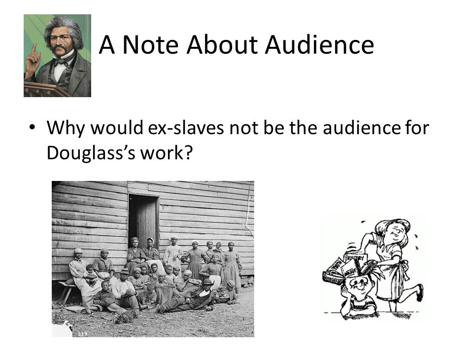 A Note About Audience Why would ex-slaves not be the audience for Douglass’s work
