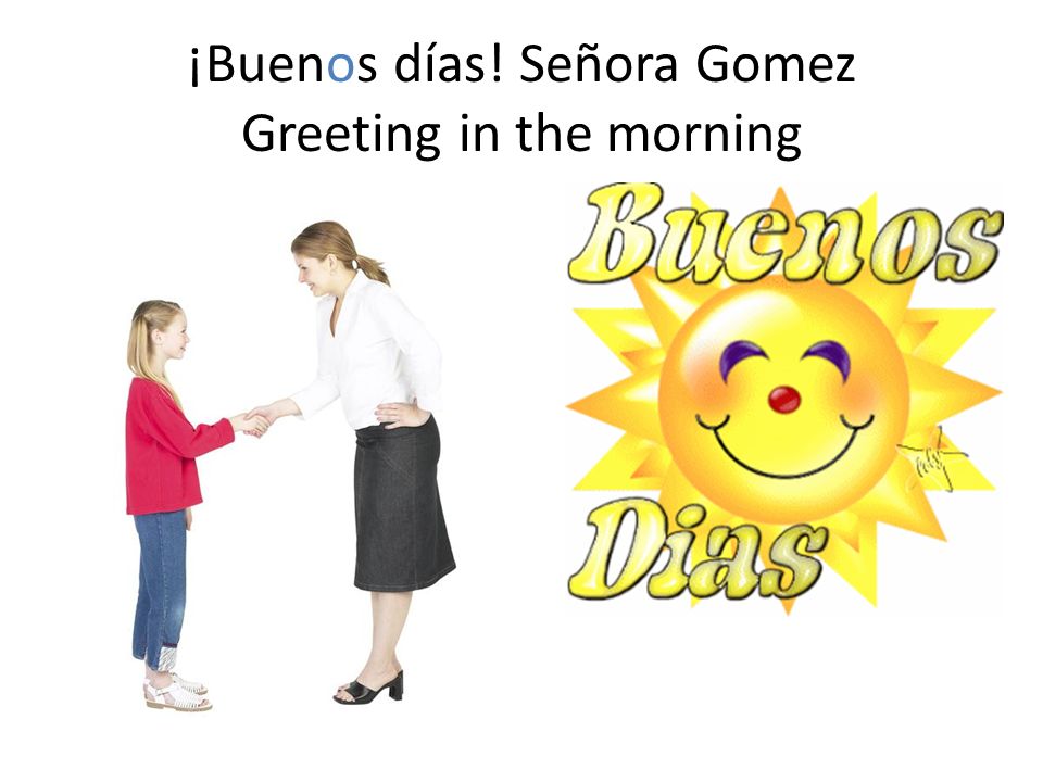  Greetings/ Saludo Formal (In both cases the students are formally greeting  the adults) Buenos días Señorita García Buenos días Señor Gómez. - ppt  video online download