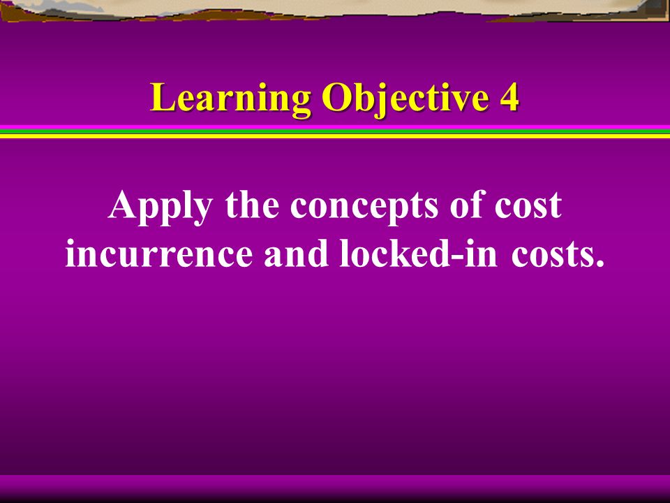 Apply the concepts of cost incurrence and locked-in costs.