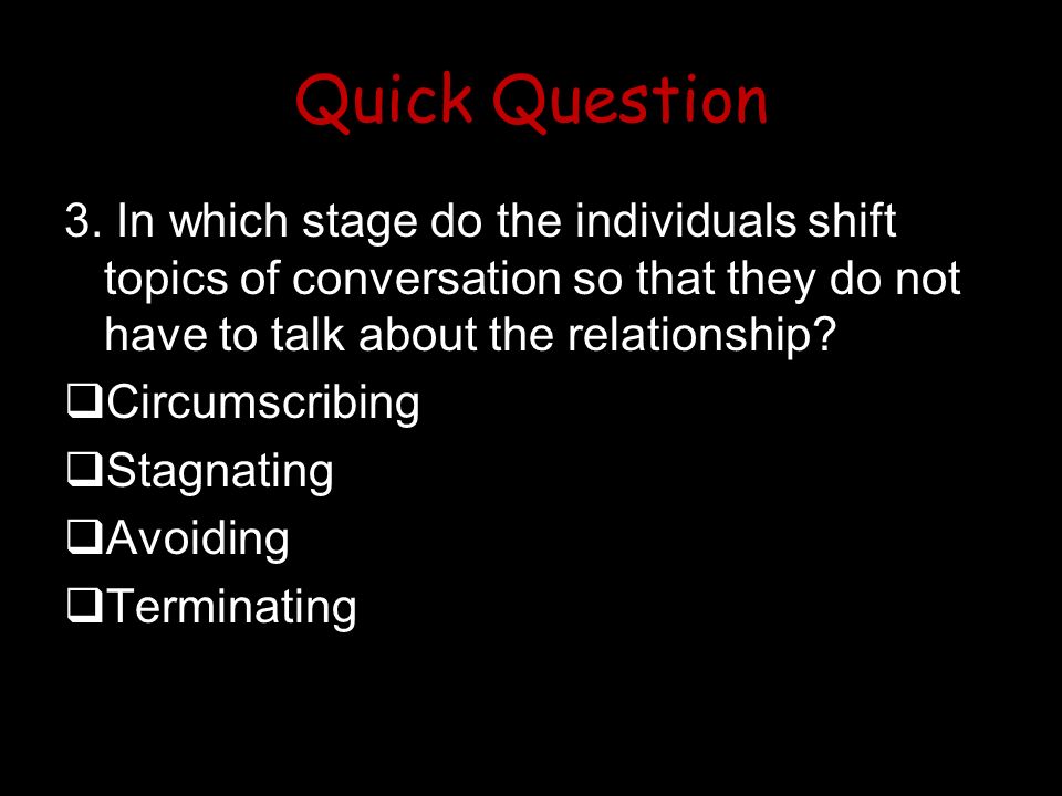 Quick Question 3. In which stage do the individuals shift topics of conversation so that they do not have to talk about the relationship