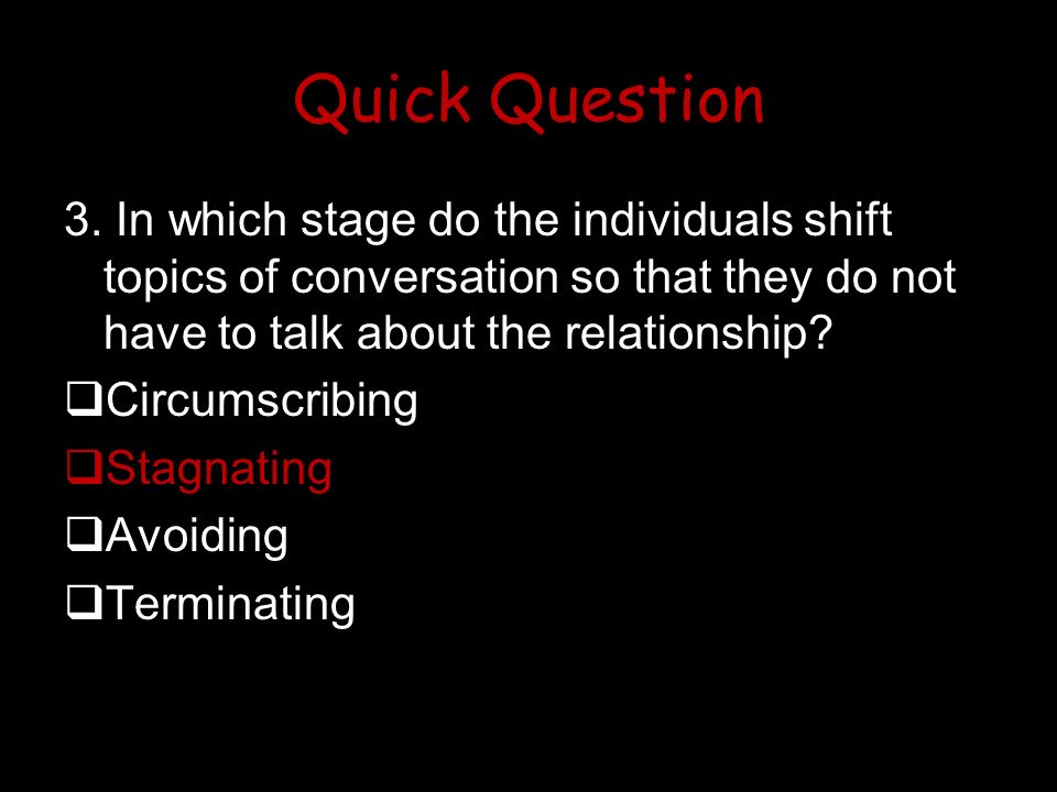 Quick Question 3. In which stage do the individuals shift topics of conversation so that they do not have to talk about the relationship