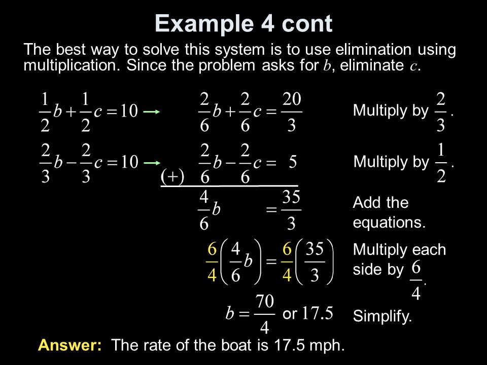 Example 4 cont The best way to solve this system is to use elimination using multiplication. Since the problem asks for b, eliminate c.