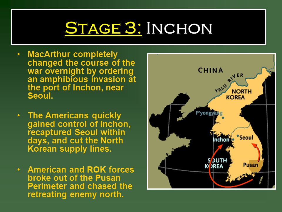 Stage 3: Inchon MacArthur completely changed the course of the war overnight by ordering an amphibious invasion at the port of Inchon, near Seoul.