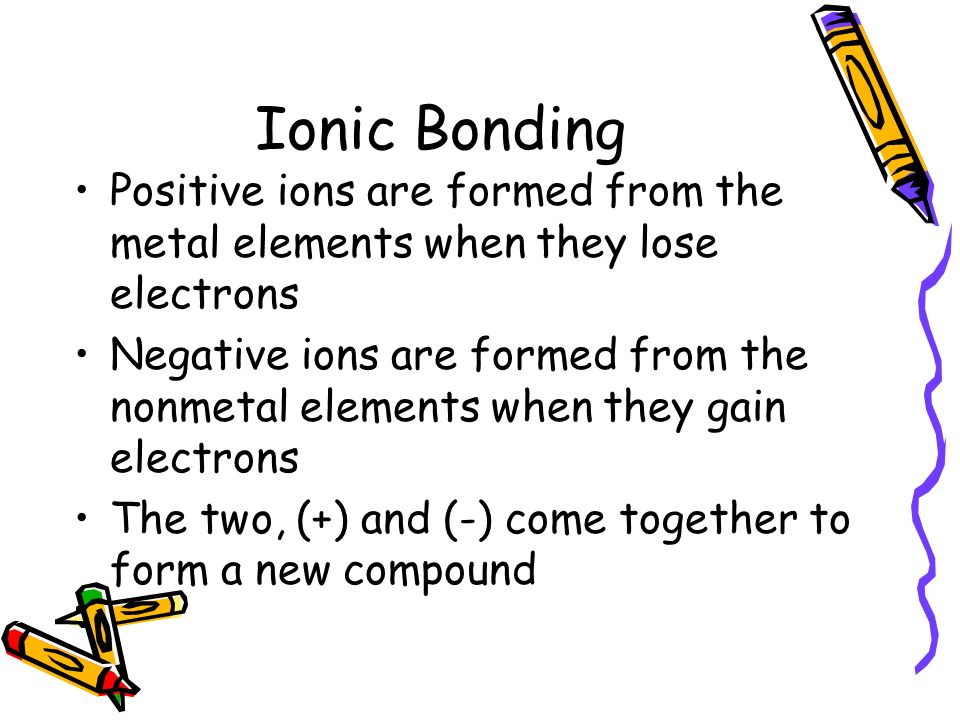 Ionic Bonding Positive ions are formed from the metal elements when they lose electrons.
