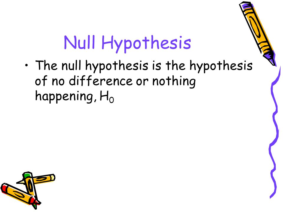 Null Hypothesis The null hypothesis is the hypothesis of no difference or nothing happening, H0
