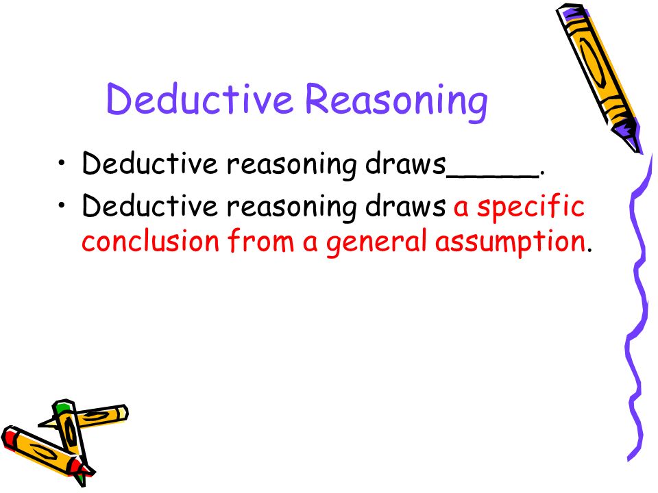 Deductive Reasoning Deductive reasoning draws_____.