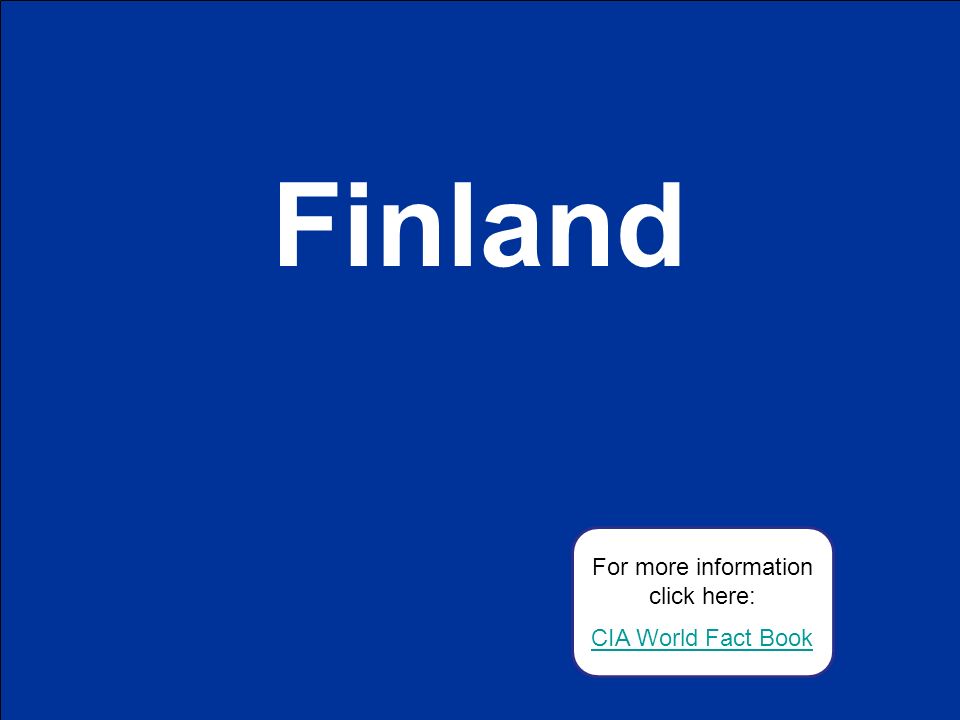 Finland For more information click here: CIA World Fact Book