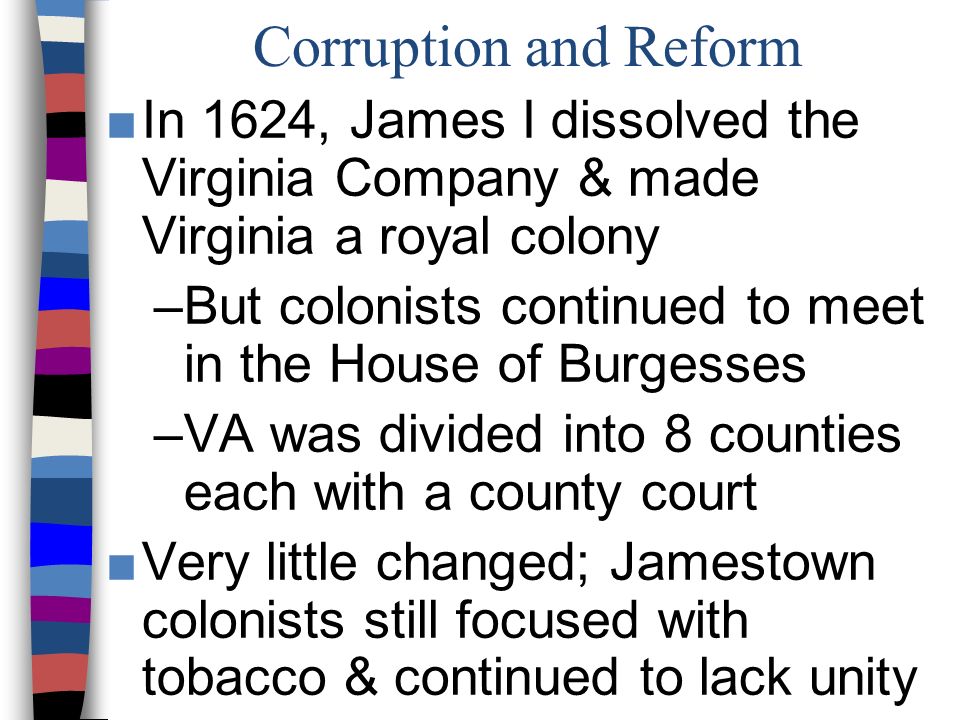 Corruption and Reform In 1624, James I dissolved the Virginia Company & made Virginia a royal colony.