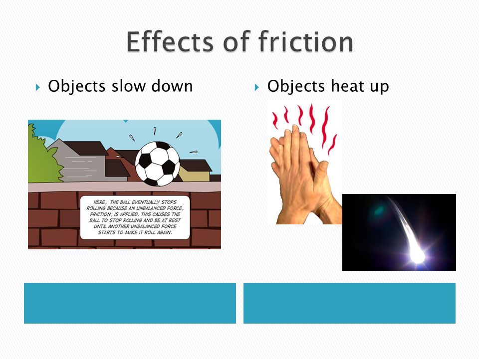 Effects of friction Objects slow down Objects heat up