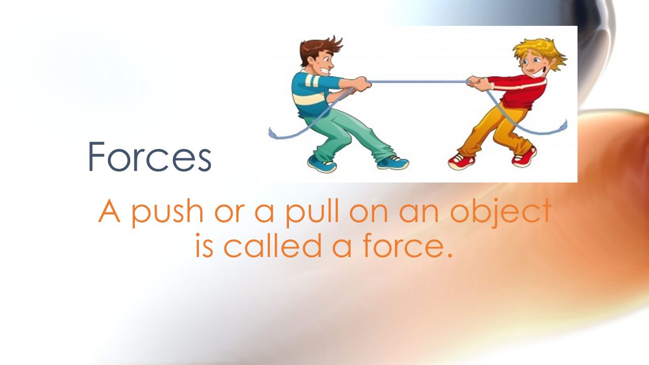 A push or a pull on an object is called a force.
