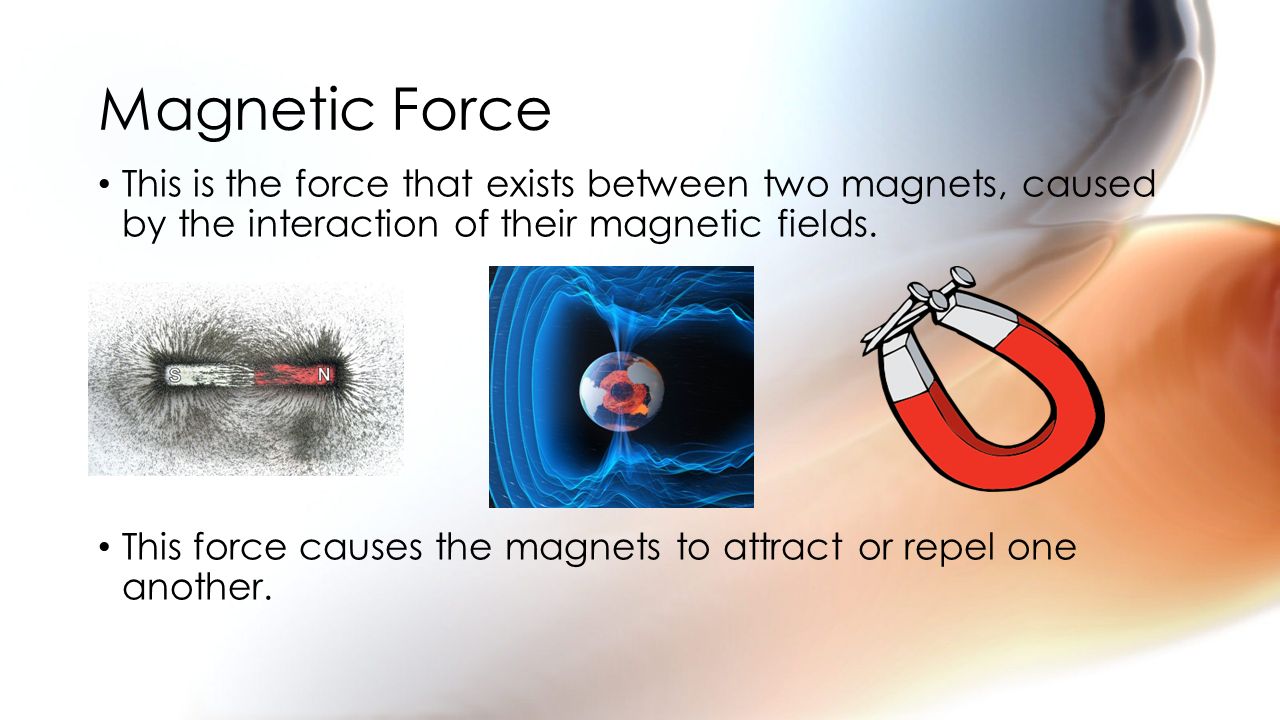 Magnetic Force This is the force that exists between two magnets, caused by the interaction of their magnetic fields.