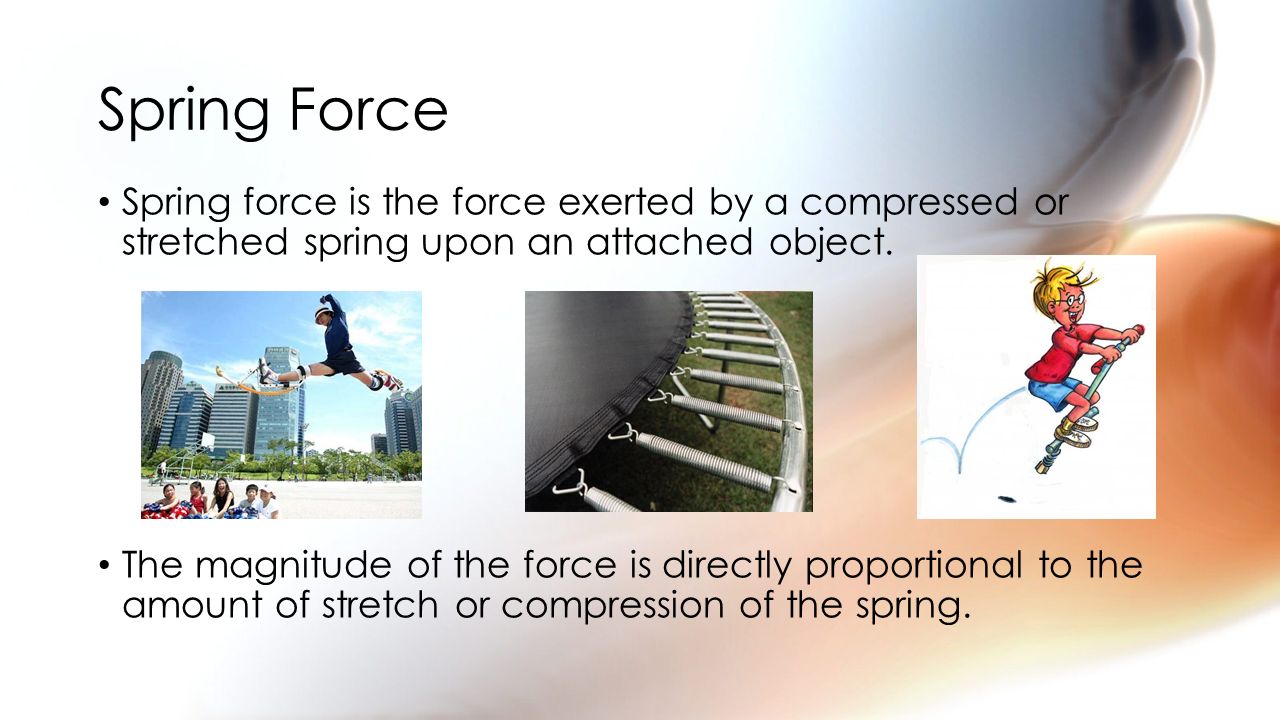 Spring Force Spring force is the force exerted by a compressed or stretched spring upon an attached object.