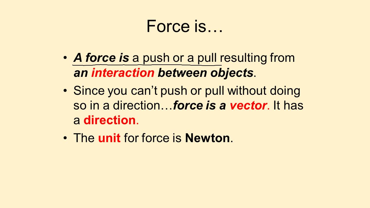 Force is… A force is a push or a pull resulting from an interaction between objects.