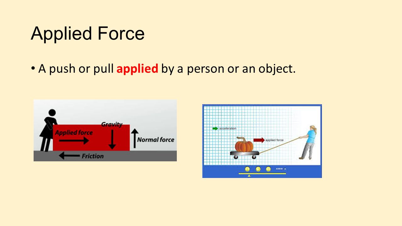 Applied Force A push or pull applied by a person or an object.