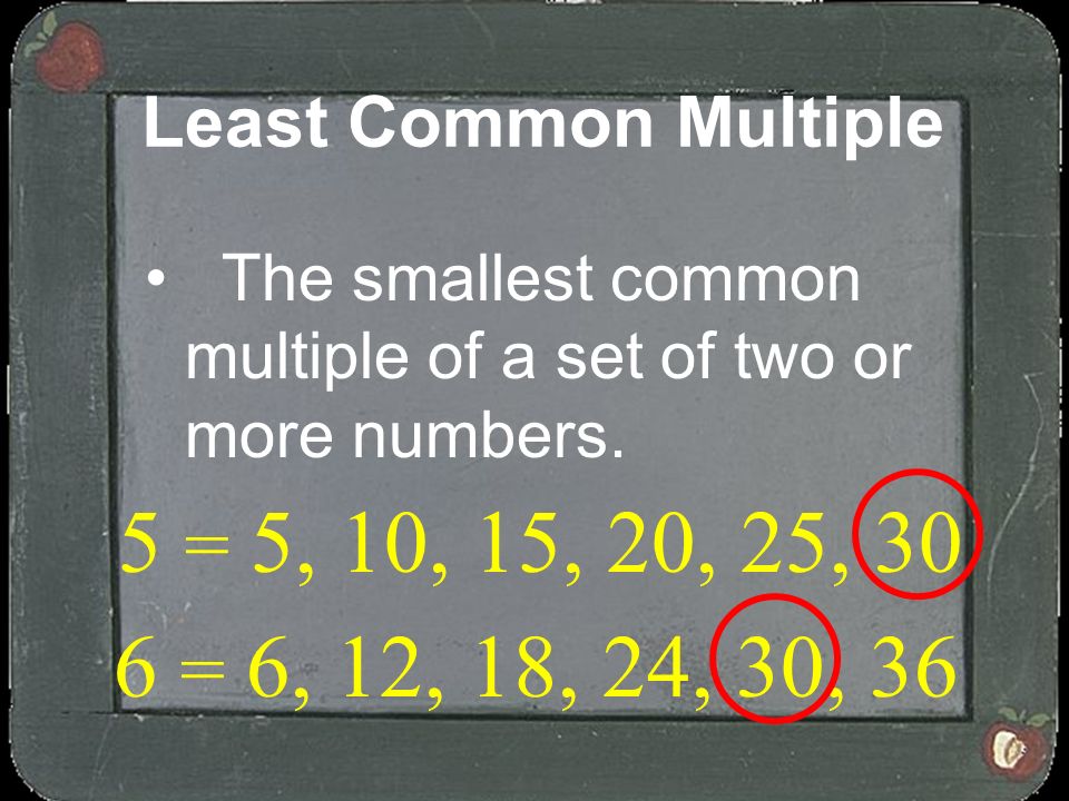 Least Common Multiple The smallest common multiple of a set of two or more numbers. 5 = 5, 10, 15, 20, 25, 30.