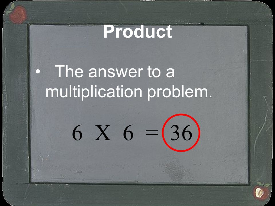 Product The answer to a multiplication problem. 6 X 6 = 36
