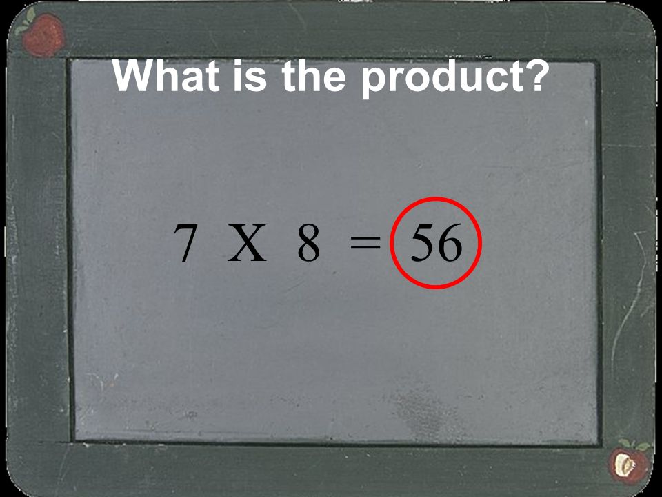 What is the product 7 X 8 = 56