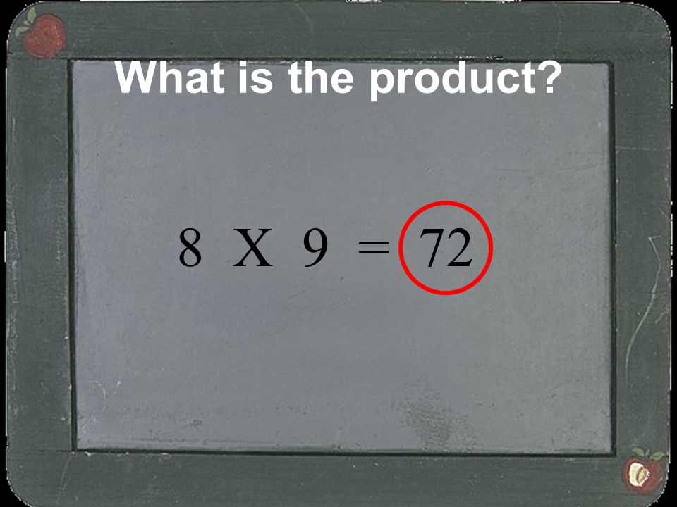 What is the product 8 X 9 = 72