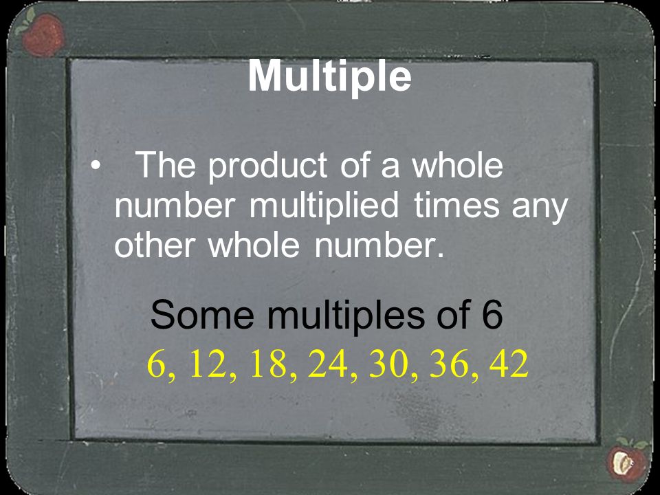Multiple Some multiples of 6 6, 12, 18, 24, 30, 36, 42