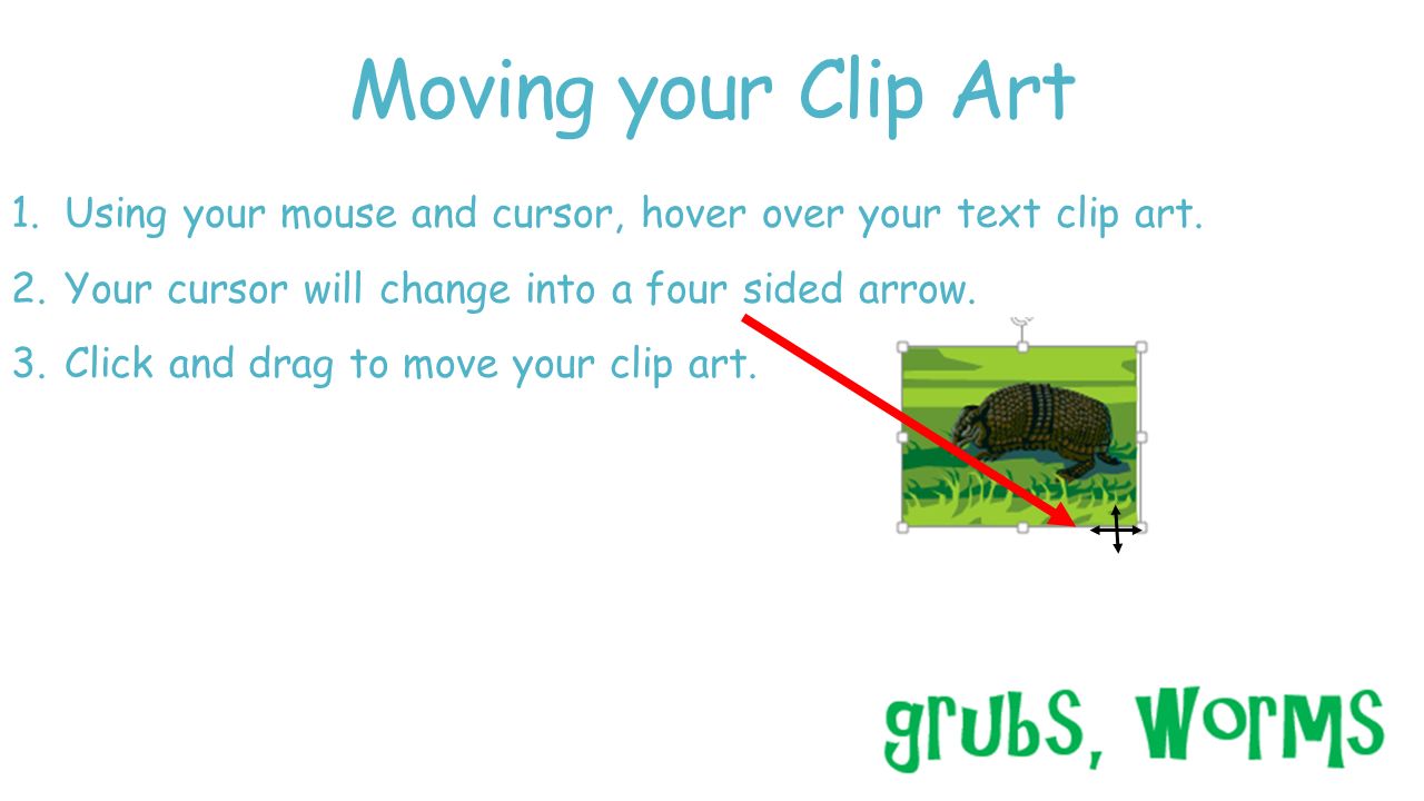Moving your Clip Art Using your mouse and cursor, hover over your text clip art. Your cursor will change into a four sided arrow.