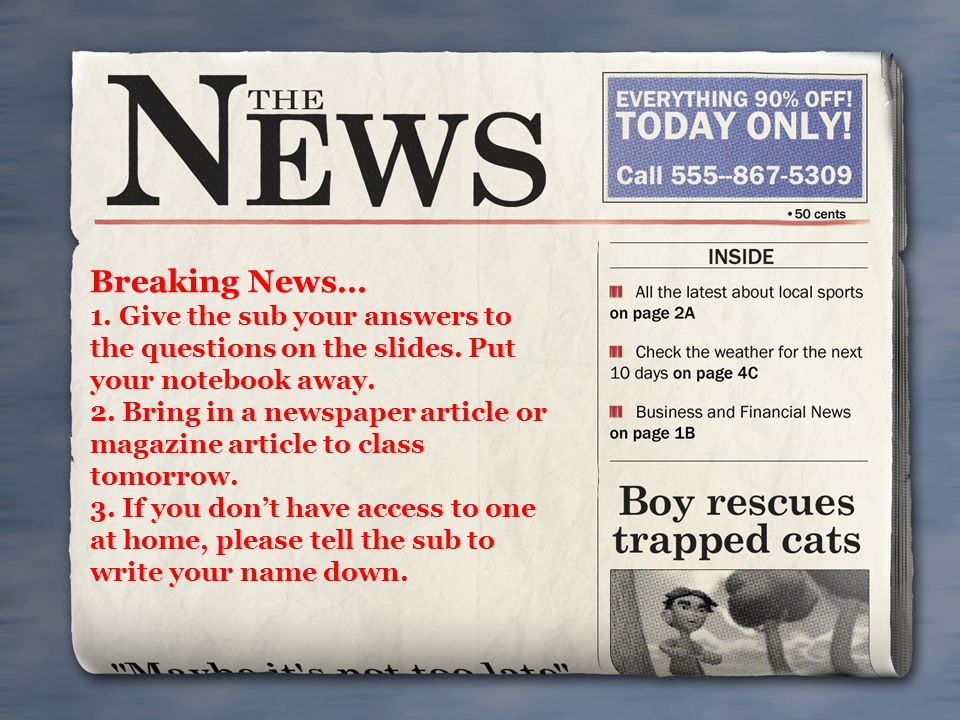 Breaking News… 1. Give the sub your answers to the questions on the slides.