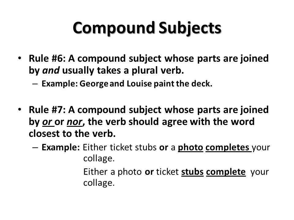 Compound Subjects Rule #6: A compound subject whose parts are joined by and usually takes a plural verb.