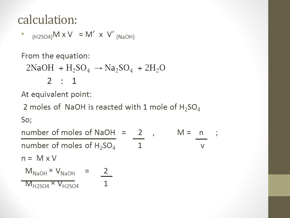 calculation: 2 : 1 (H2SO4)M x V = M’ x V’ (NaOH) From the equation: